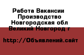 Работа Вакансии - Производство. Новгородская обл.,Великий Новгород г.